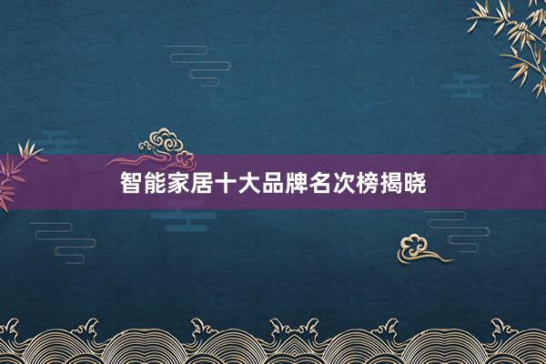 智能家居十大品牌名次榜揭晓