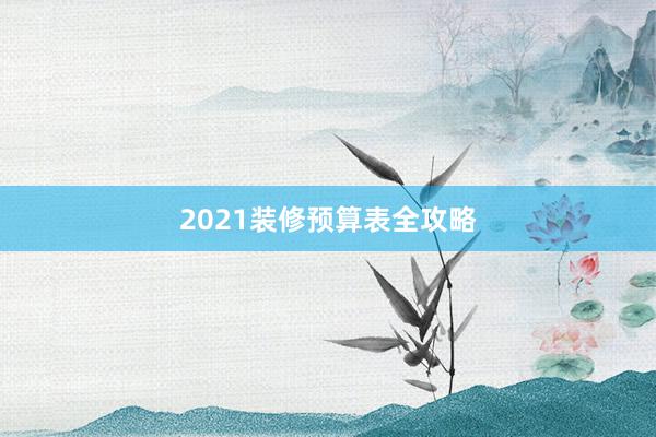 2021装修预算表全攻略