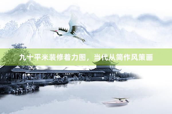 九十平米装修着力图，当代从简作风策画