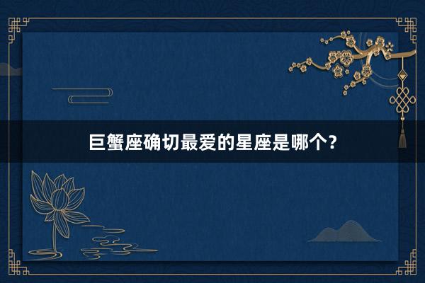巨蟹座确切最爱的星座是哪个？