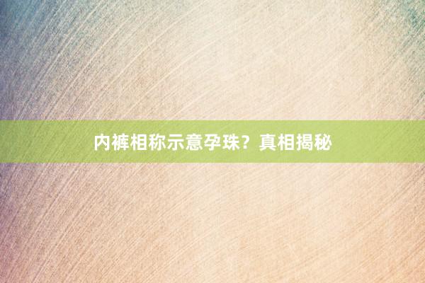 内裤相称示意孕珠？真相揭秘