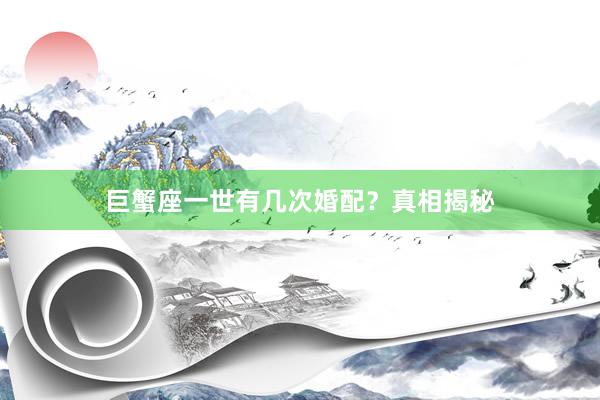巨蟹座一世有几次婚配？真相揭秘