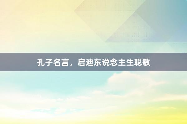 孔子名言，启迪东说念主生聪敏