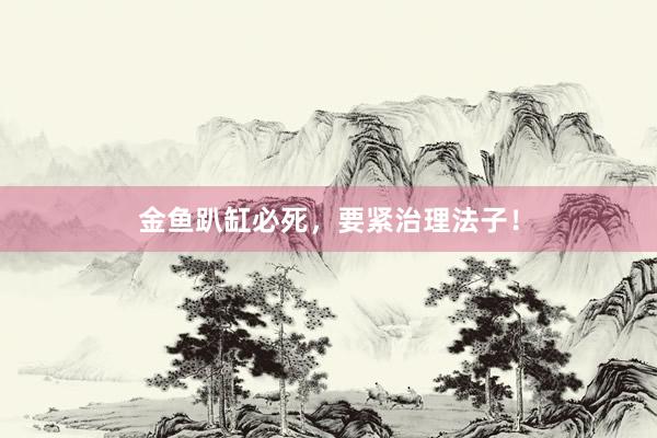 金鱼趴缸必死，要紧治理法子！