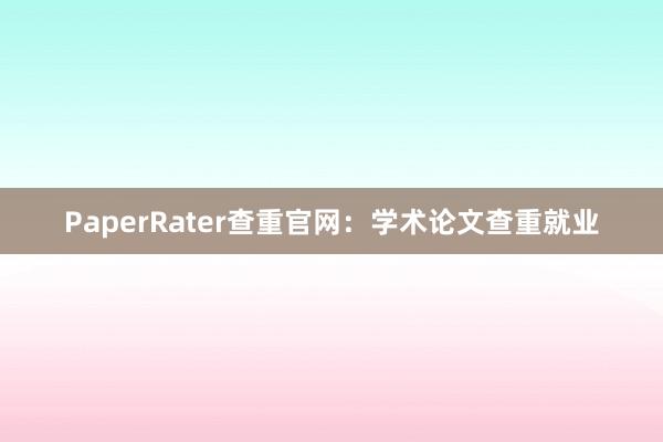 PaperRater查重官网：学术论文查重就业