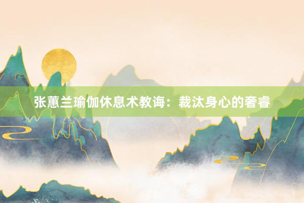 张蕙兰瑜伽休息术教诲:裁汰身心的奢睿